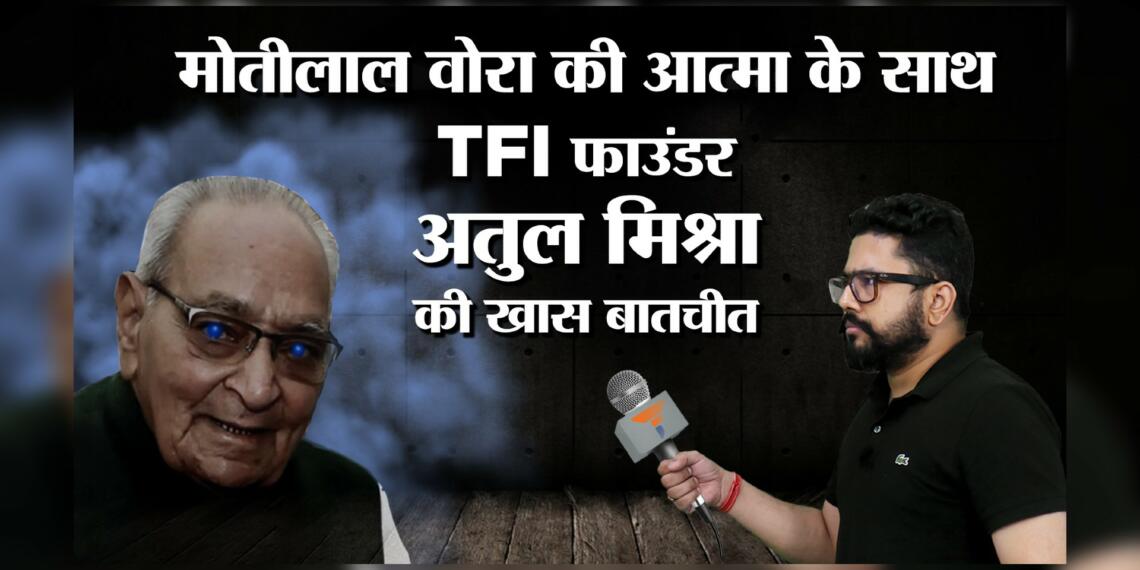 मोतीलाल वोरा की आत्मा के साथ TFI फ़ाउंडर अतुल मिश्रा की ख़ास बातचीत