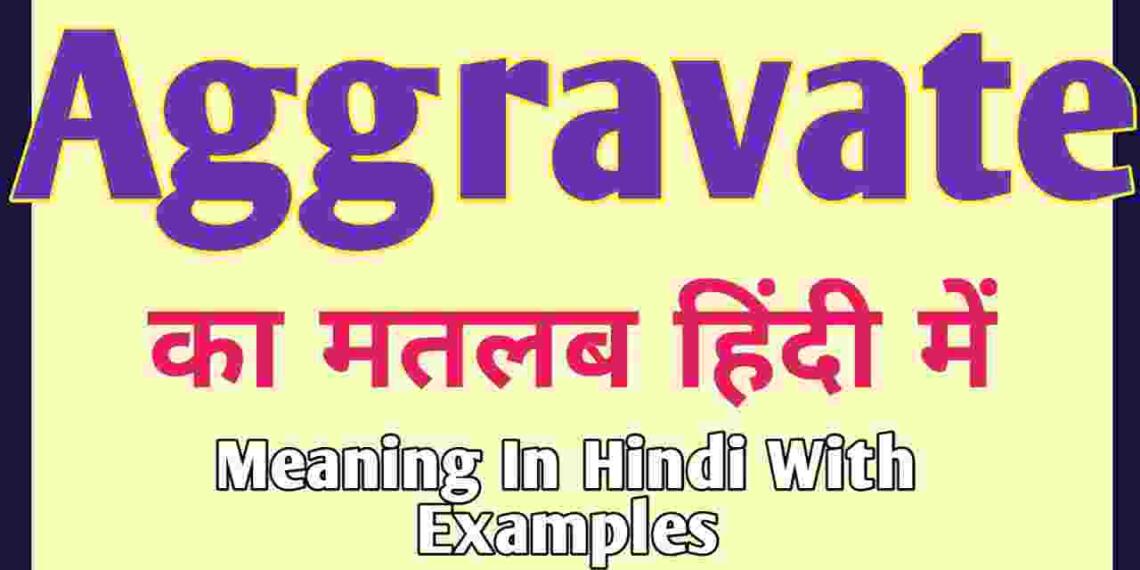 Aggravate meaning in hindi