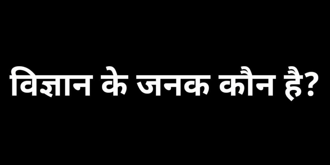 Vigyan ke janak kaun hai