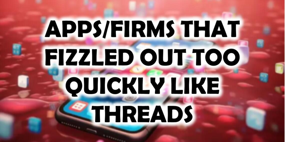११ एप/फर्म जो Threads की भांति फुस्स निकले!