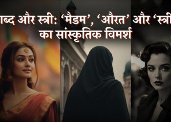 स्त्री को पुकारने वाले शब्द जैसे स्त्री, औरत, मैडम न सिर्फ उसके नाम हैं, बल्कि उसकी सामाजिक, सांस्कृतिक और सत्ता-संबंधी स्थिति के भी संकेतक हैं।