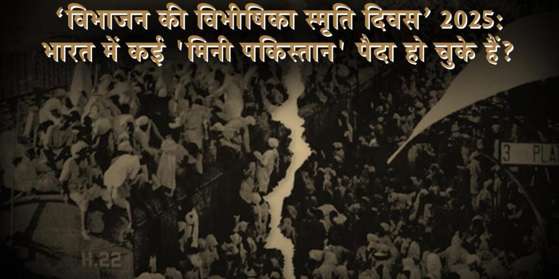 ‘विभाजन की विभीषिका स्मृति दिवस’ 2025: भारत में कई ‘मिनी पकिस्तान’ पैदा हो चुके हैं”?