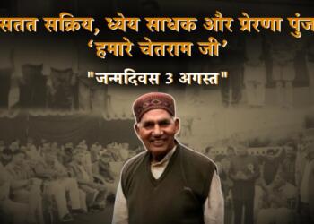 सतत सक्रिय, ध्येय साधक और प्रेरणा पुंज ‘हमारे चेतराम जी’