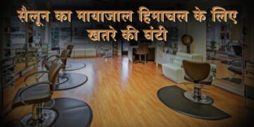 “सैलून का मायाजाल” हिमाचल के लिए खतरे की घंटी