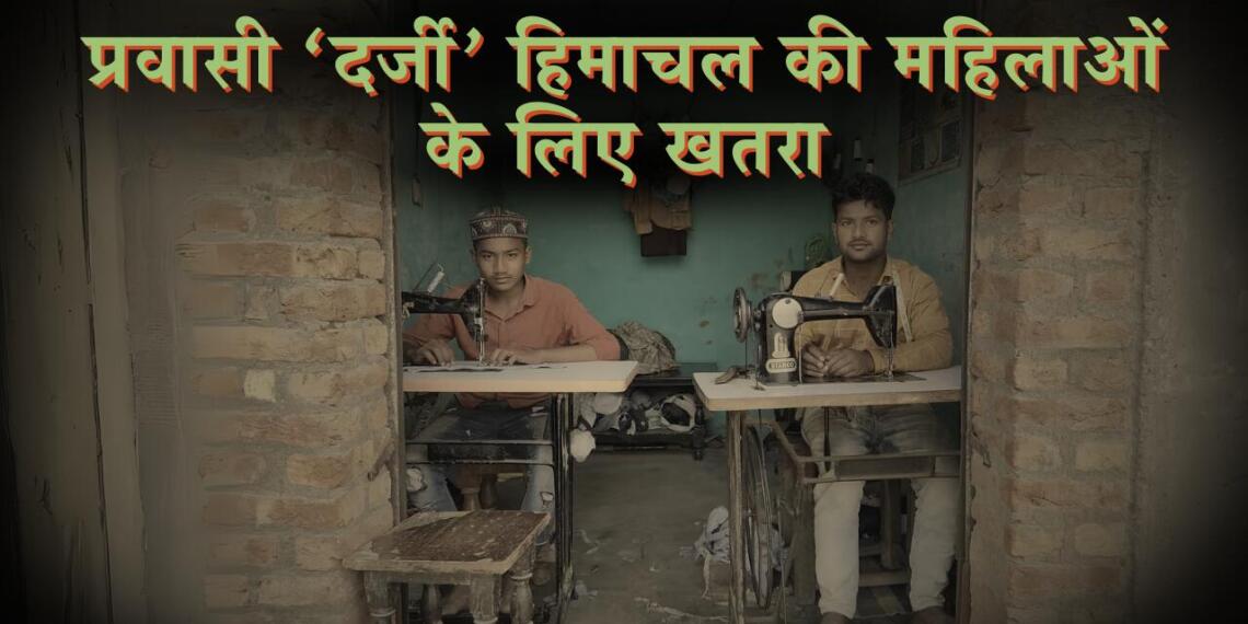 प्रवासी ‘दर्जी’ हिमाचल की महिलाओं के लिए खतरा